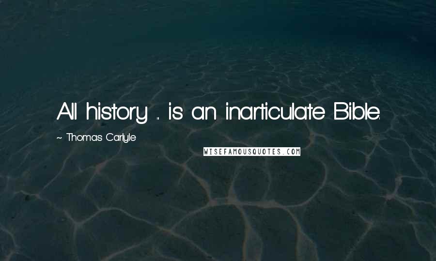 Thomas Carlyle Quotes: All history ... is an inarticulate Bible.