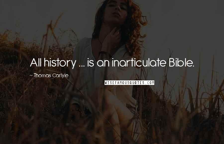 Thomas Carlyle Quotes: All history ... is an inarticulate Bible.