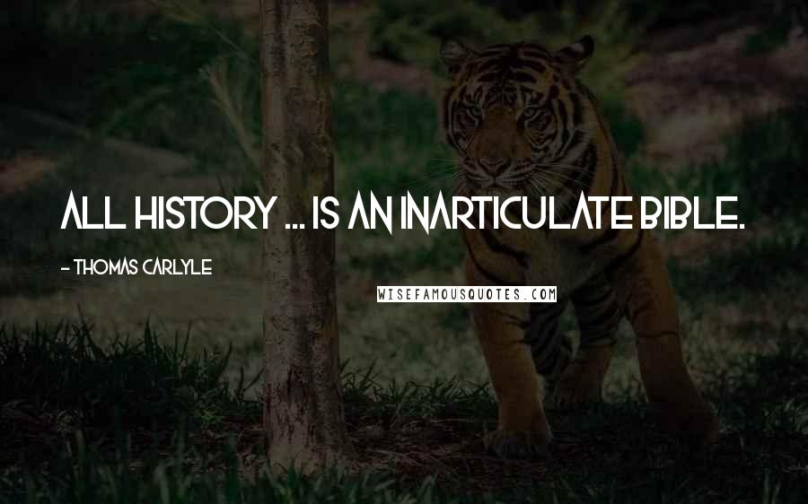 Thomas Carlyle Quotes: All history ... is an inarticulate Bible.