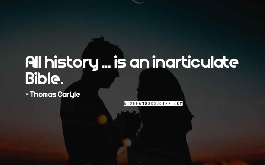 Thomas Carlyle Quotes: All history ... is an inarticulate Bible.