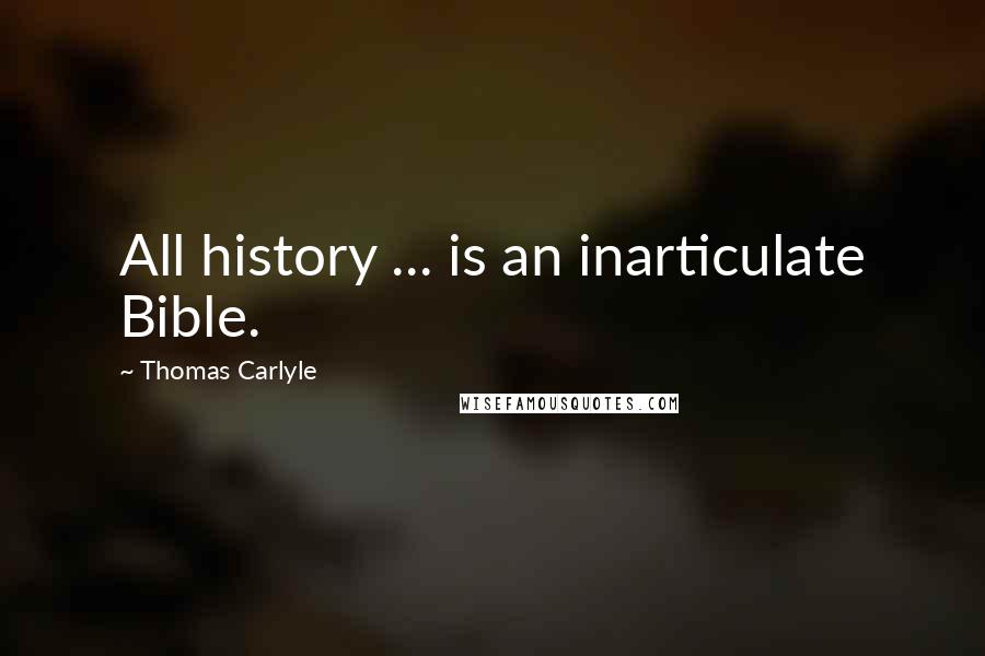 Thomas Carlyle Quotes: All history ... is an inarticulate Bible.
