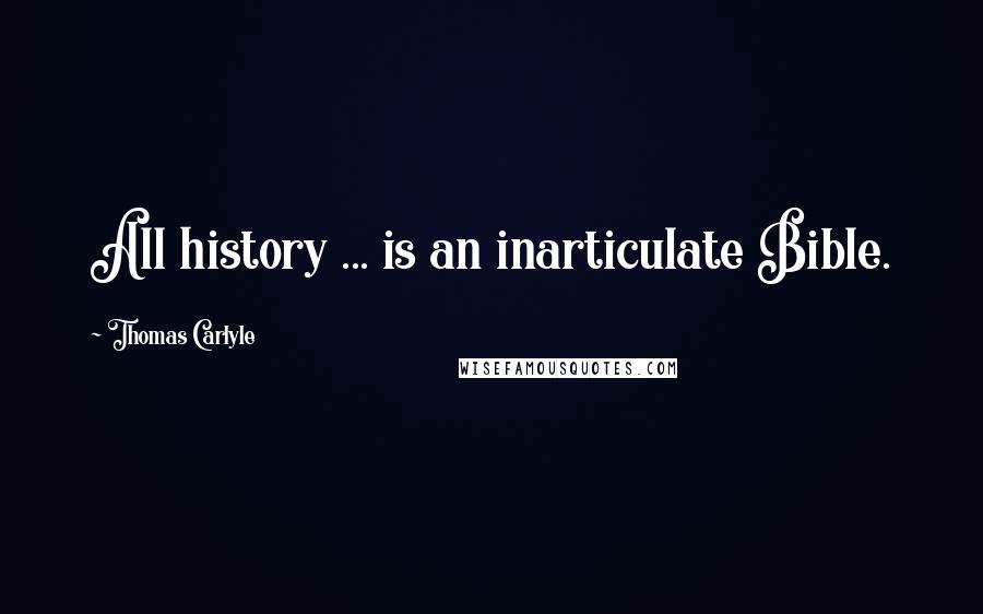 Thomas Carlyle Quotes: All history ... is an inarticulate Bible.