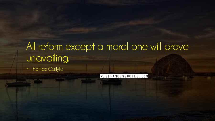 Thomas Carlyle Quotes: All reform except a moral one will prove unavailing.