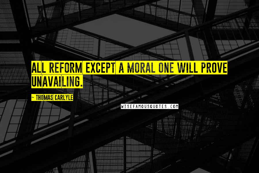 Thomas Carlyle Quotes: All reform except a moral one will prove unavailing.