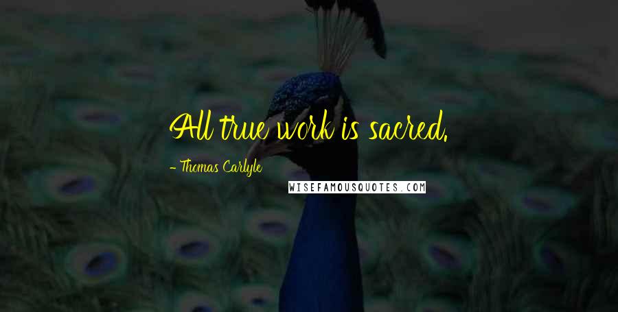 Thomas Carlyle Quotes: All true work is sacred.
