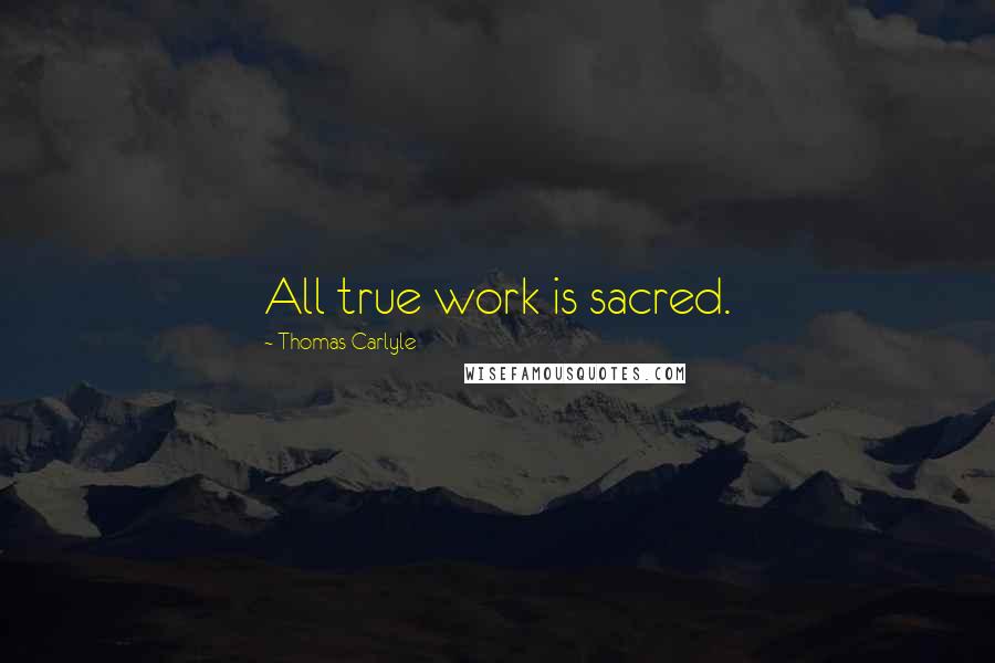 Thomas Carlyle Quotes: All true work is sacred.