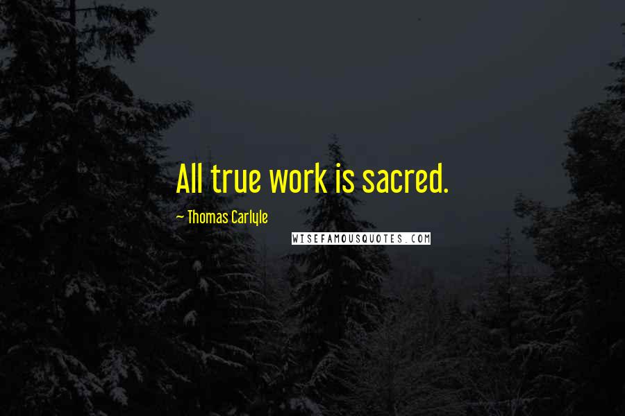 Thomas Carlyle Quotes: All true work is sacred.