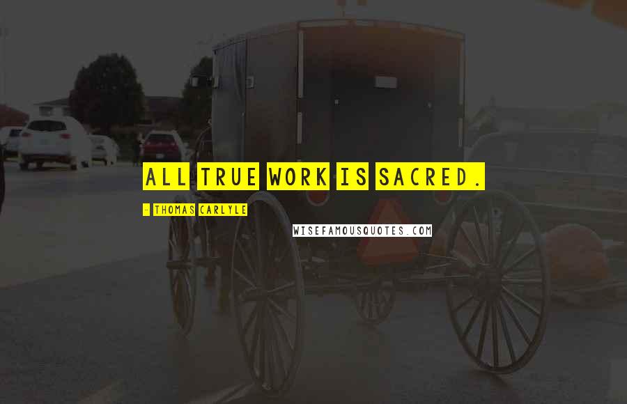 Thomas Carlyle Quotes: All true work is sacred.