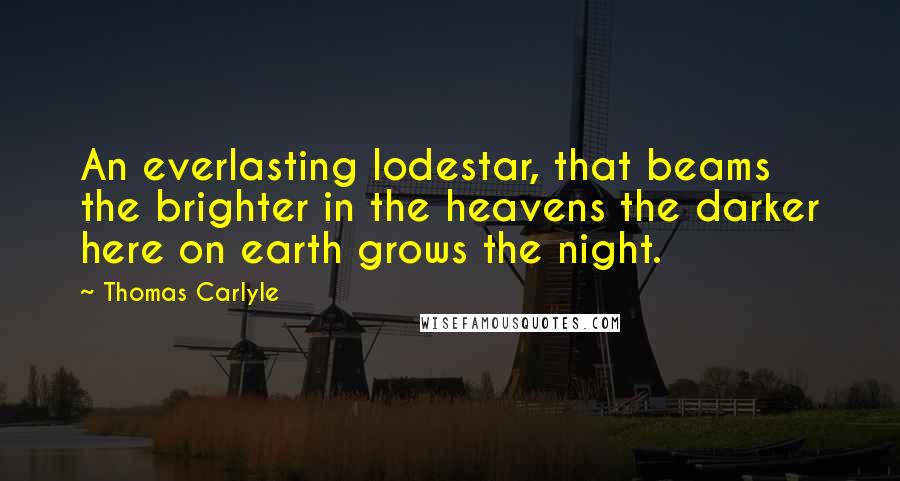 Thomas Carlyle Quotes: An everlasting lodestar, that beams the brighter in the heavens the darker here on earth grows the night.