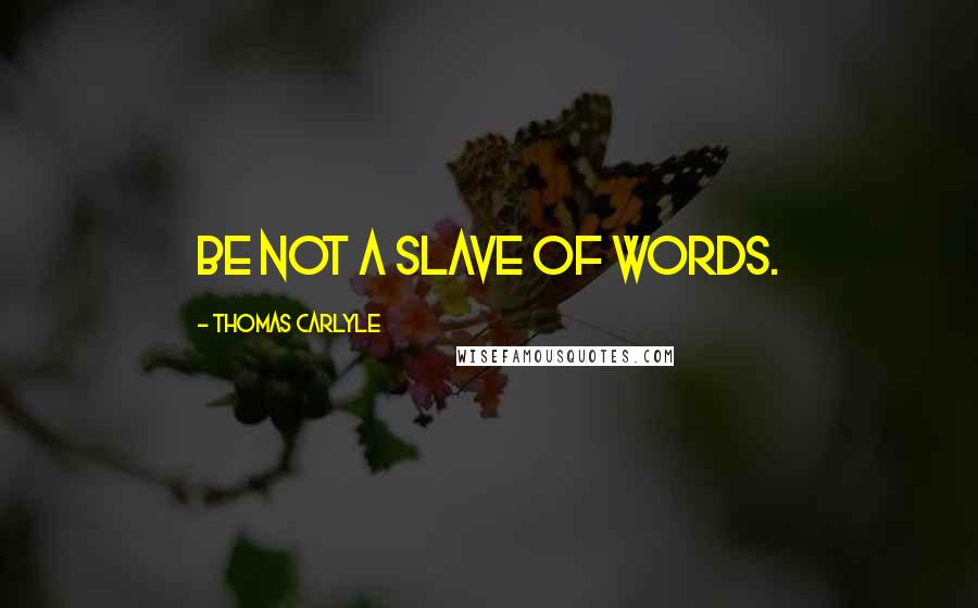 Thomas Carlyle Quotes: Be not a slave of words.