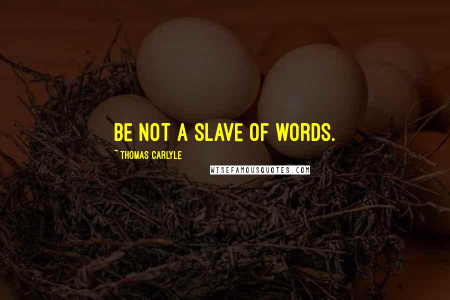 Thomas Carlyle Quotes: Be not a slave of words.