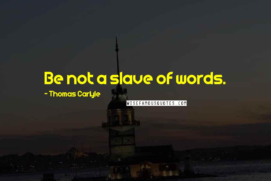 Thomas Carlyle Quotes: Be not a slave of words.