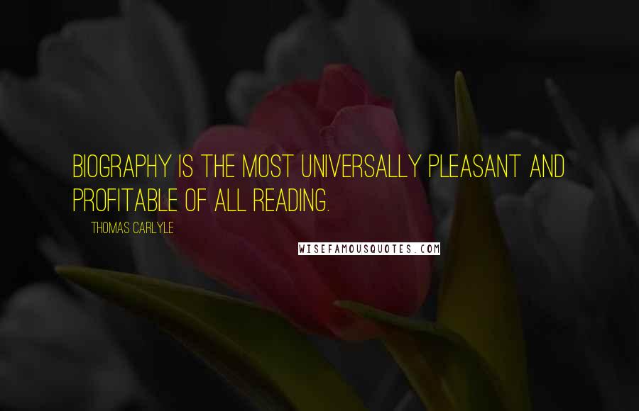 Thomas Carlyle Quotes: Biography is the most universally pleasant and profitable of all reading.