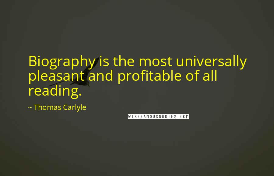 Thomas Carlyle Quotes: Biography is the most universally pleasant and profitable of all reading.