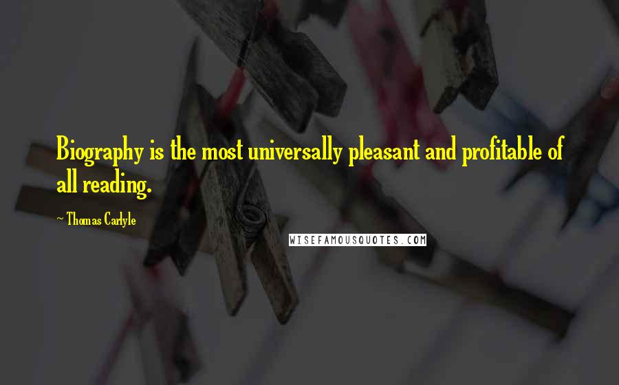 Thomas Carlyle Quotes: Biography is the most universally pleasant and profitable of all reading.