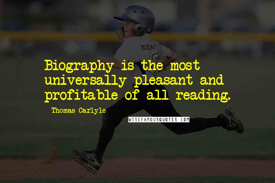 Thomas Carlyle Quotes: Biography is the most universally pleasant and profitable of all reading.