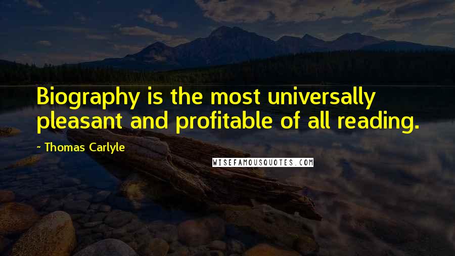 Thomas Carlyle Quotes: Biography is the most universally pleasant and profitable of all reading.