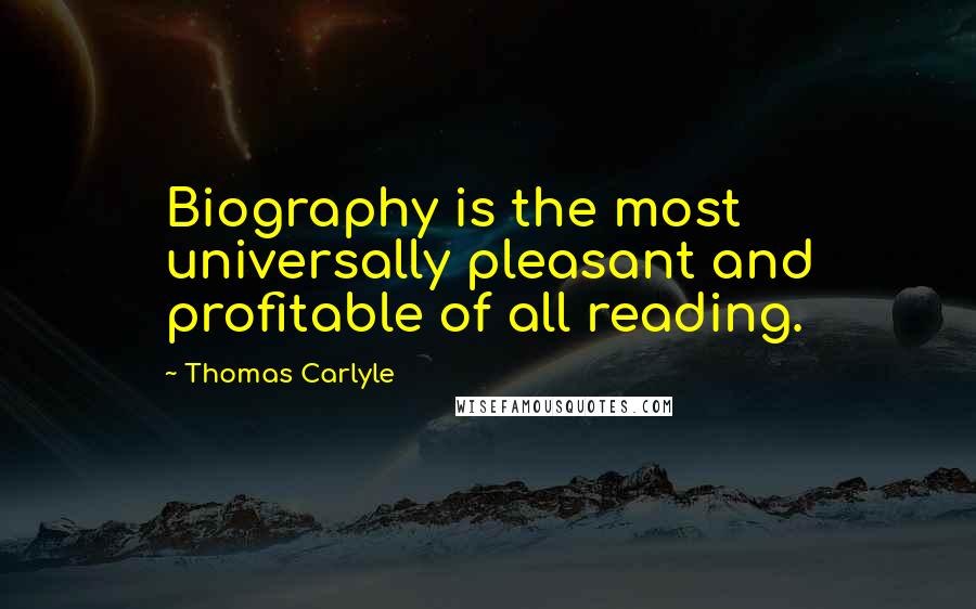 Thomas Carlyle Quotes: Biography is the most universally pleasant and profitable of all reading.