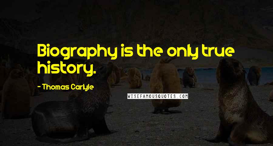 Thomas Carlyle Quotes: Biography is the only true history.