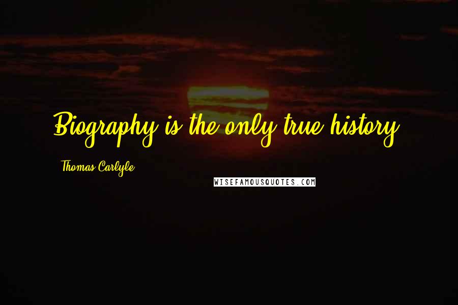 Thomas Carlyle Quotes: Biography is the only true history.