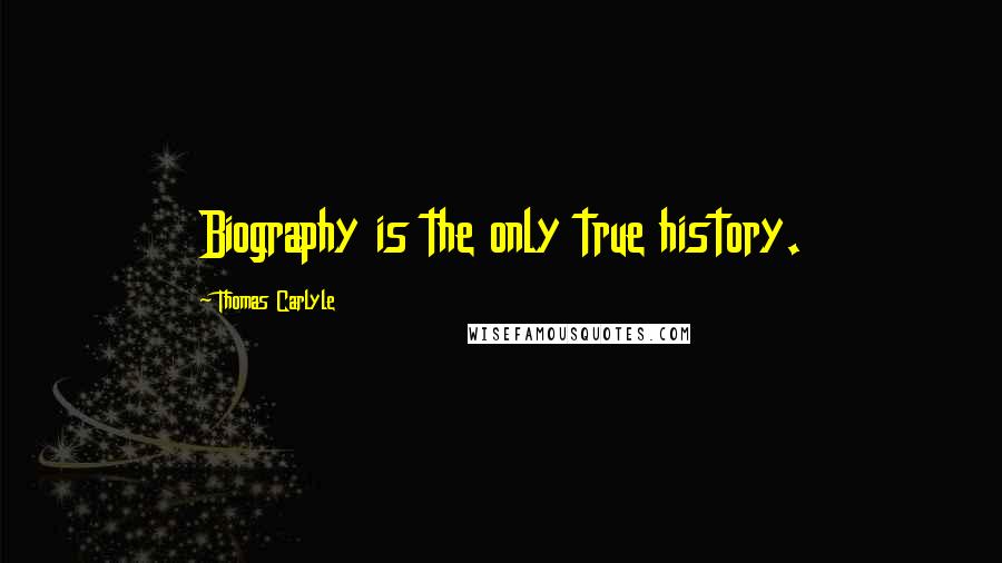 Thomas Carlyle Quotes: Biography is the only true history.