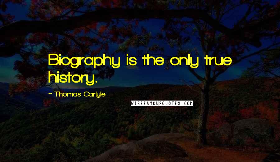 Thomas Carlyle Quotes: Biography is the only true history.