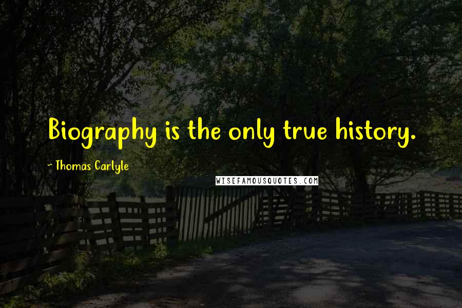 Thomas Carlyle Quotes: Biography is the only true history.