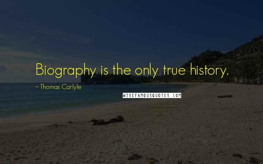 Thomas Carlyle Quotes: Biography is the only true history.