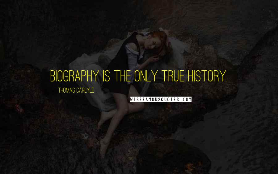 Thomas Carlyle Quotes: Biography is the only true history.