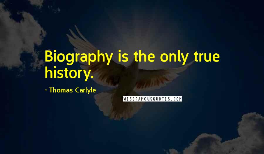 Thomas Carlyle Quotes: Biography is the only true history.