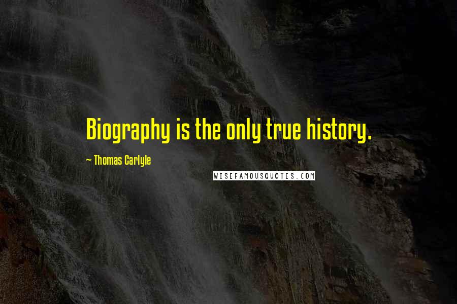 Thomas Carlyle Quotes: Biography is the only true history.