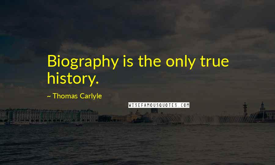 Thomas Carlyle Quotes: Biography is the only true history.