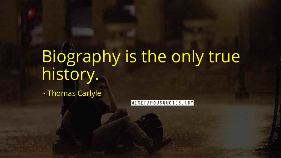 Thomas Carlyle Quotes: Biography is the only true history.