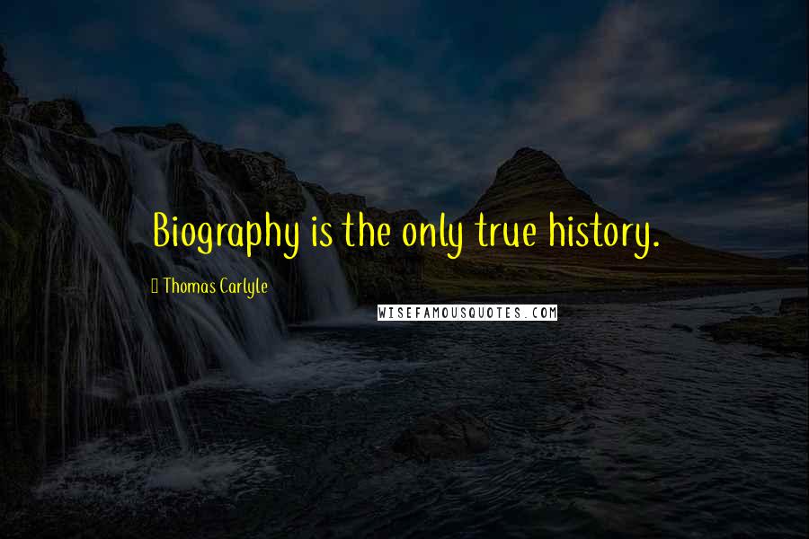 Thomas Carlyle Quotes: Biography is the only true history.