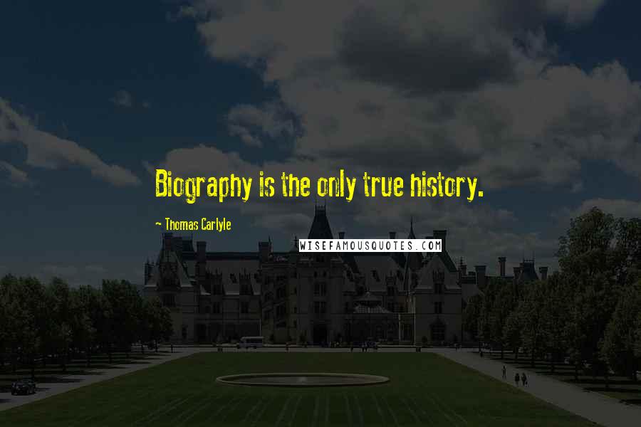 Thomas Carlyle Quotes: Biography is the only true history.