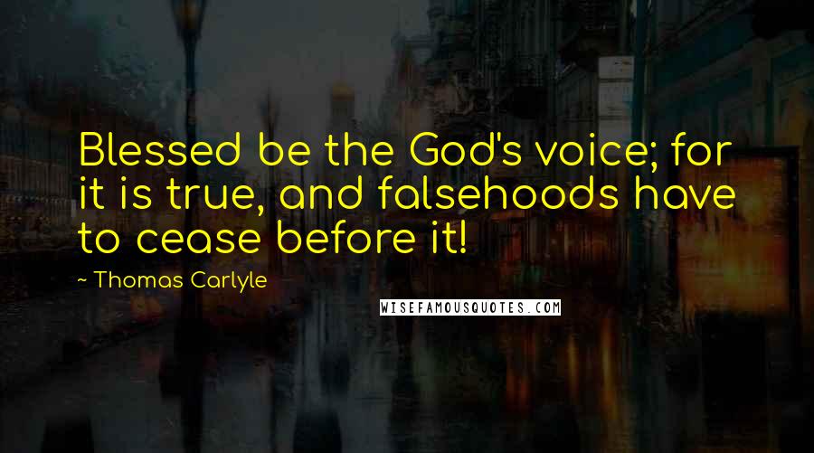 Thomas Carlyle Quotes: Blessed be the God's voice; for it is true, and falsehoods have to cease before it!