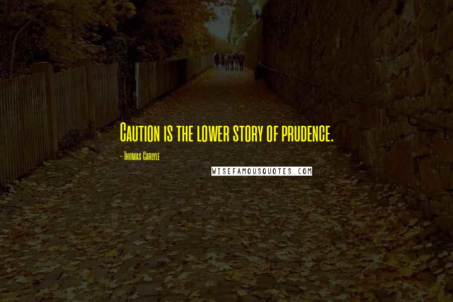 Thomas Carlyle Quotes: Caution is the lower story of prudence.