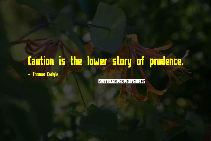 Thomas Carlyle Quotes: Caution is the lower story of prudence.