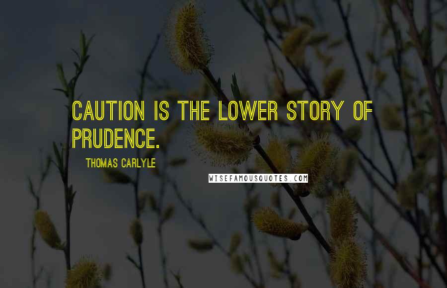 Thomas Carlyle Quotes: Caution is the lower story of prudence.