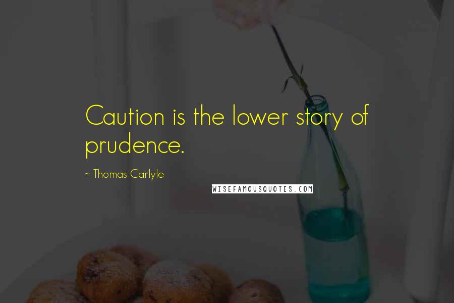 Thomas Carlyle Quotes: Caution is the lower story of prudence.