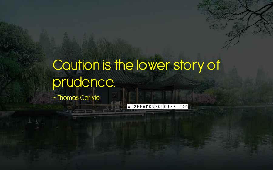 Thomas Carlyle Quotes: Caution is the lower story of prudence.