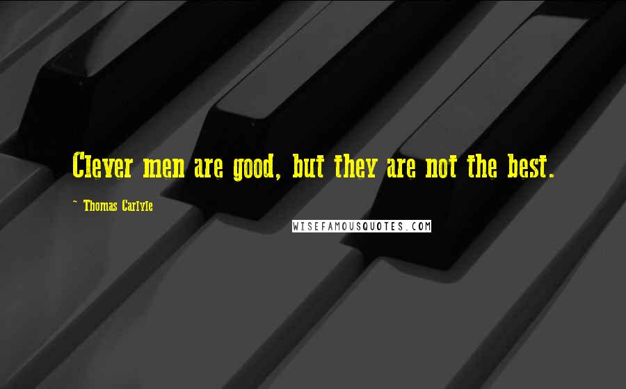 Thomas Carlyle Quotes: Clever men are good, but they are not the best.