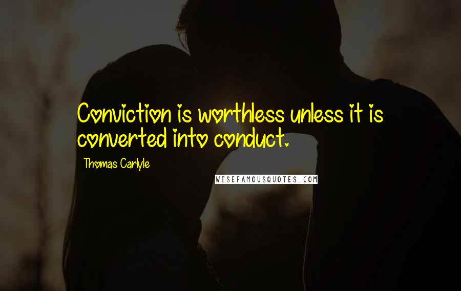 Thomas Carlyle Quotes: Conviction is worthless unless it is converted into conduct.