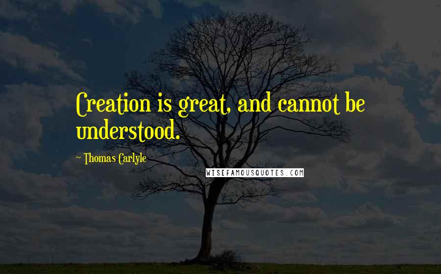 Thomas Carlyle Quotes: Creation is great, and cannot be understood.