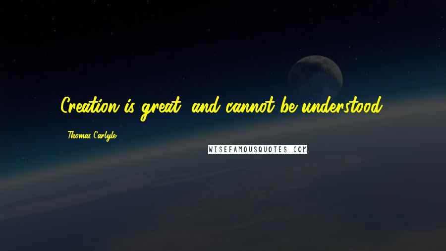 Thomas Carlyle Quotes: Creation is great, and cannot be understood.