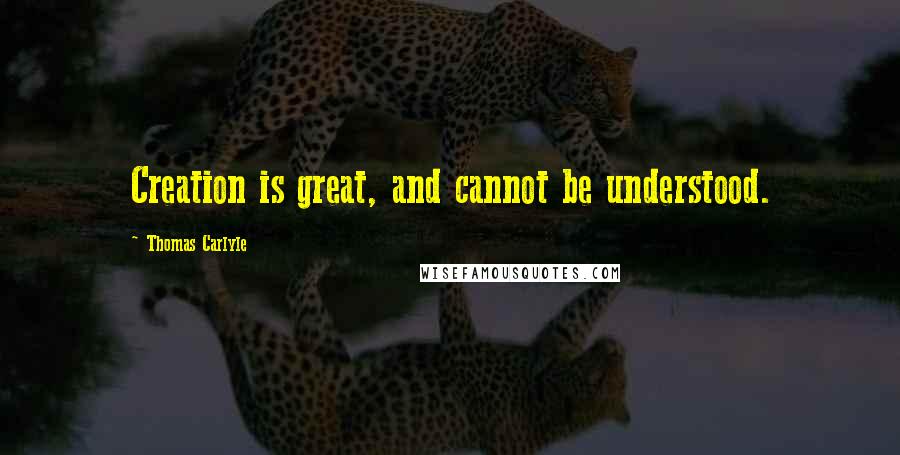 Thomas Carlyle Quotes: Creation is great, and cannot be understood.