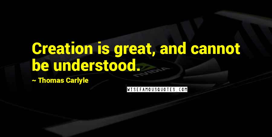 Thomas Carlyle Quotes: Creation is great, and cannot be understood.