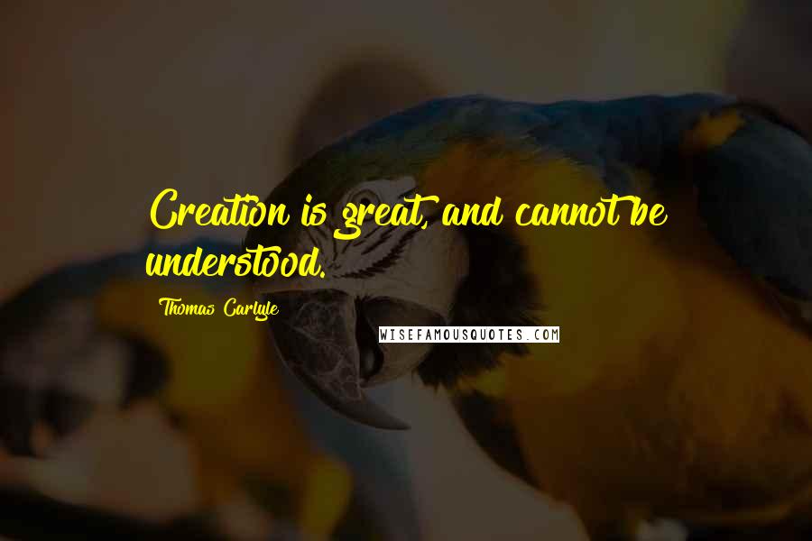 Thomas Carlyle Quotes: Creation is great, and cannot be understood.