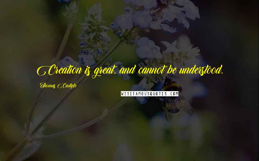 Thomas Carlyle Quotes: Creation is great, and cannot be understood.