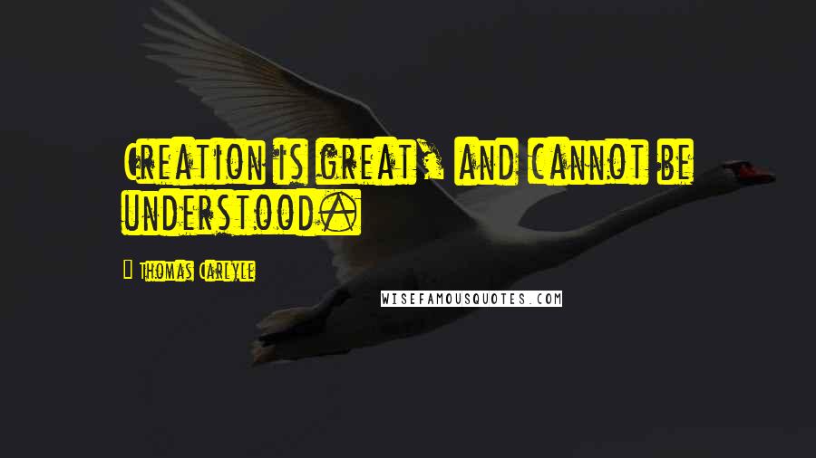 Thomas Carlyle Quotes: Creation is great, and cannot be understood.